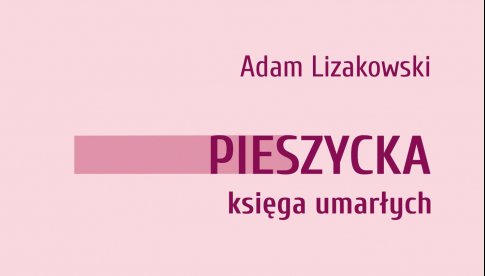 Adam Lizakowski - Pieszycka księga umarłych, czyli historie mieszkańców osady wierszem spisane